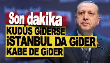 Erdoğan: Kudüs giderse, İstanbul da gider.. Kabe'yi de kaybederiz