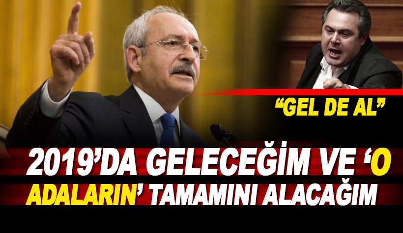 KIlıçdaroğlu: 2019'da geleceğim ve o adaların tamamını geri alacağım
