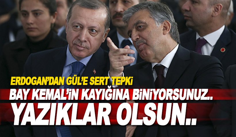 Erdoğan'dan Gül'e tepki: Bay Kemal'in kayığına biniyorsunuz. Yazıklar olsun