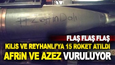Kilis ve Reyhanlı'ya 15 roket atıldı. TSK, Afrin ve Azez'i roketlerle vuruyor