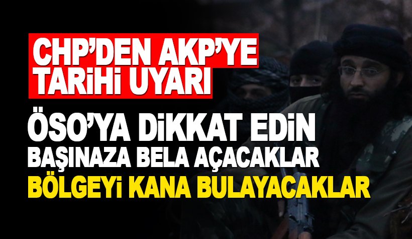 CHP’den AKP'ye tarihi uyarı: ÖSO'ya dikkat edin. Bölgeyi kana bulayacaklar