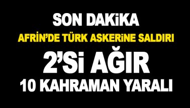 Afrin'de askerlerimize saldırı! 2’si ağır 10 yaralı