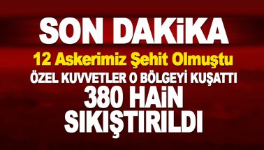 12 asker şehit olmuştu: Özel Kuvvetler o bölgede. 380 hain kuşatıldı