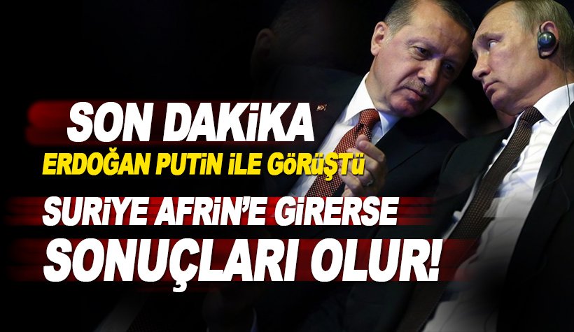 Erdoğan, Putin'le görüştü: Suriye Afrin'e girerse sonuçları olur!