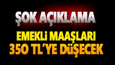 Emekli maaşları 350 TL’ye kadar düşecek!