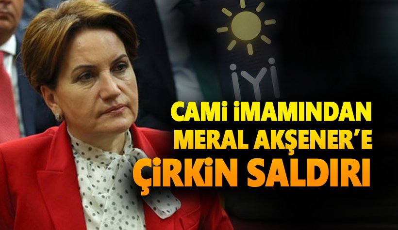 Cami imamından Meral Akşener'e Photoshop'lu çirkin saldırı