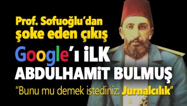 Prof. Ebubekir Sofuoğlu: Google’ı ilk Abdülhamid buldu
