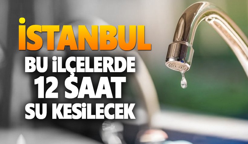 Son dakika: İstanbul'da 4 ilçede 12 saat su kesilecek!