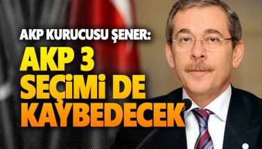 AKP kurucusu Abdüllatif Şener: AKP 3 seçimi de kaybedecek
