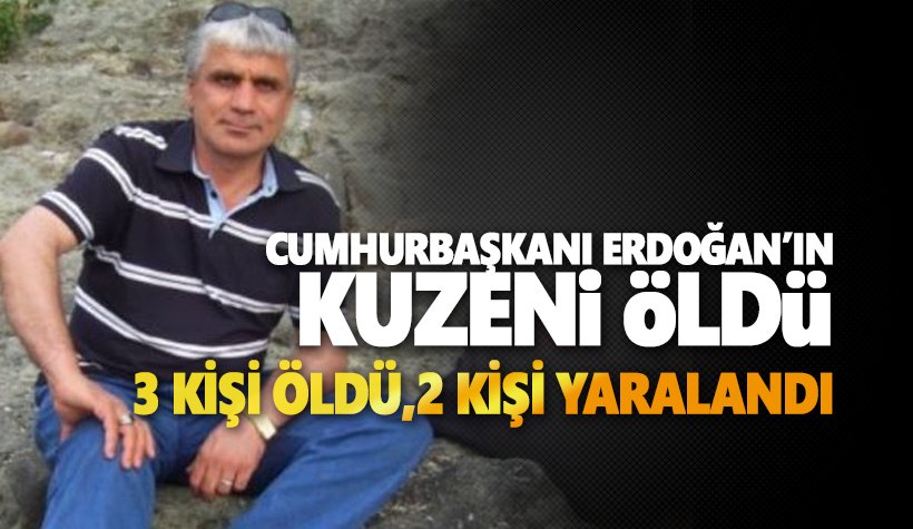 Cumhurbaşkanı Erdoğan'ın kuzeni hayatını kaybetti. 3 ölü, 2 var..