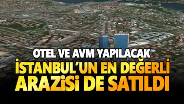 İstanbul'un en değerli arazisiydi: AVM ve OTEL için SATILDI..