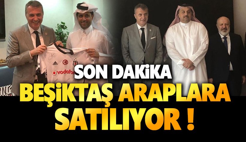 Son dakika: Beşiktaş da Araplara satılıyor!