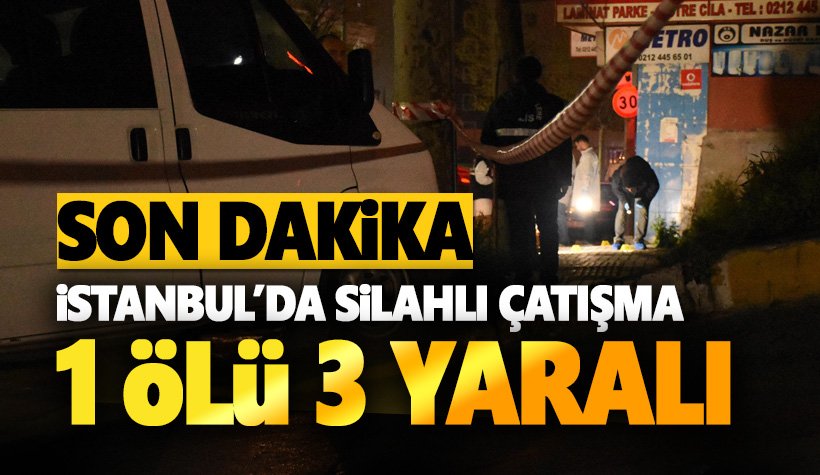 Son dakika... İstanbul'da silahlı çatışma: 1 ölü 3 yaralı