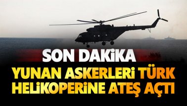 Son dakika: Yunan askerleri Türk helikopterine ateş açtı!