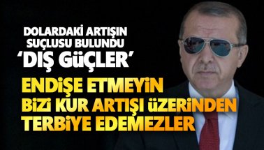 Erdoğan: Endişe etmeyin, bizi kur artışı üzerinden terbiye edemezler!