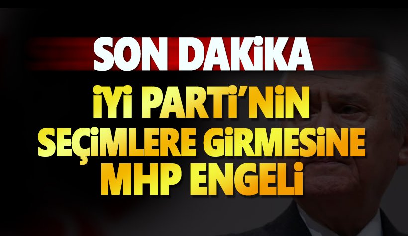 Son dakika: İYİ Parti’nin seçimlere girmesine MHP engeli
