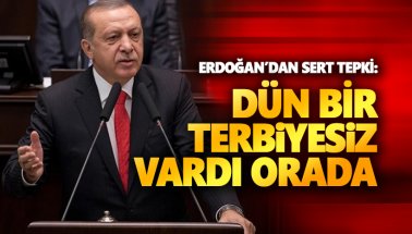 Erdoğan: Dün orada bir terbiyesiz vardı!