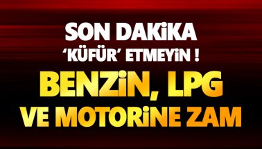 Son dakika: Benzin, Motorin ve LPG'ye büyük zam