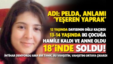 Pelda! 12'sinde kaçırıldı, 14'ünde 2 çocuğa hamile, 18'inde..