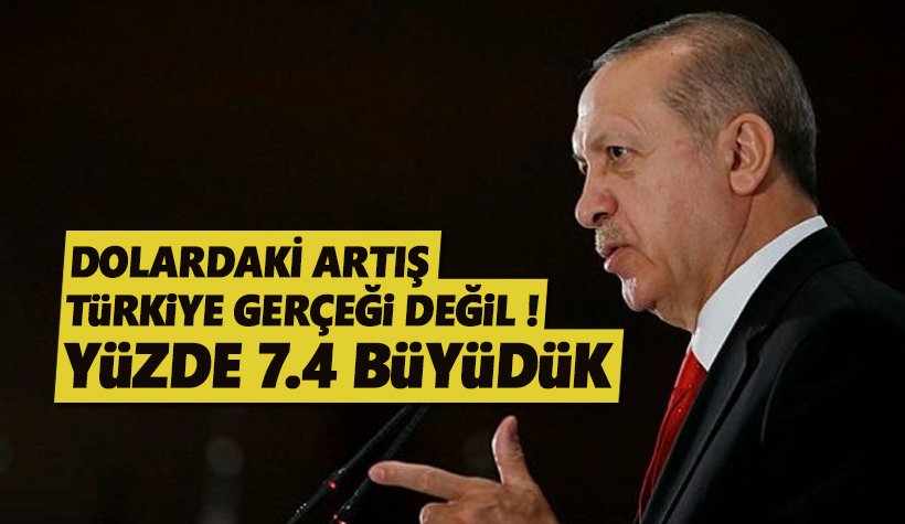Erdoğan: Kur artışı Türkiye gerçeği değil. Yüzde 7.4 büyüdük