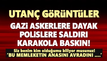 Gazi Askerlere Dayak, Polise Saldırı, Karakola baskın..