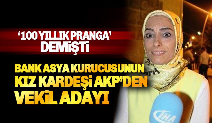 100 Yıllık Pranga diyen, Bank Asya kurucusunun kız kardeşi AKP'den aday
