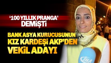 100 Yıllık Pranga diyen, Bank Asya kurucusunun kız kardeşi AKP'den aday