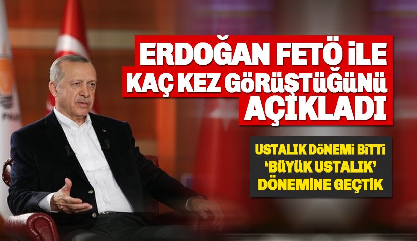 Erdoğan FETÖ ile kaç kez görüştüğünü açıkladı