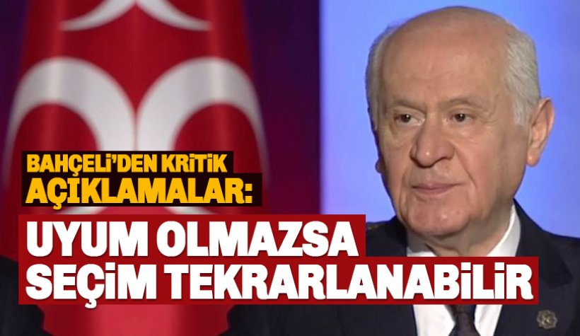 Bahçeli: Uyum sağlanamazsa seçim tekrarlanabilir!