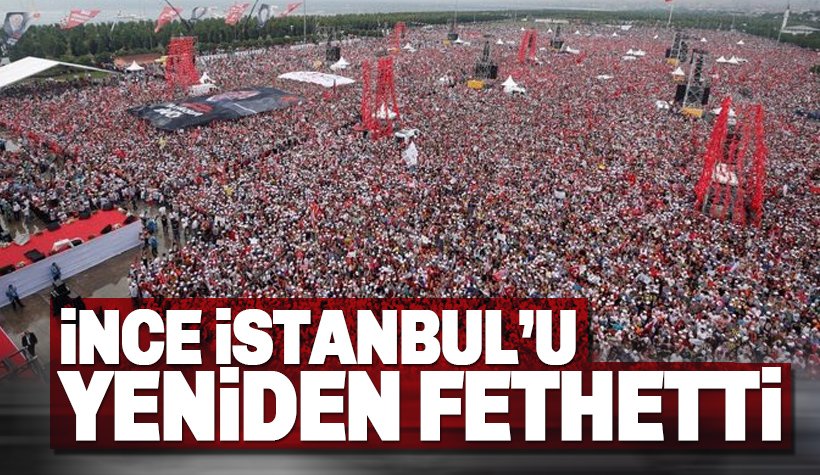 İnce, İstanbul'u yeniden fethetti! Büyük İstanbul Mitingine Kaç Kişi Katıldı