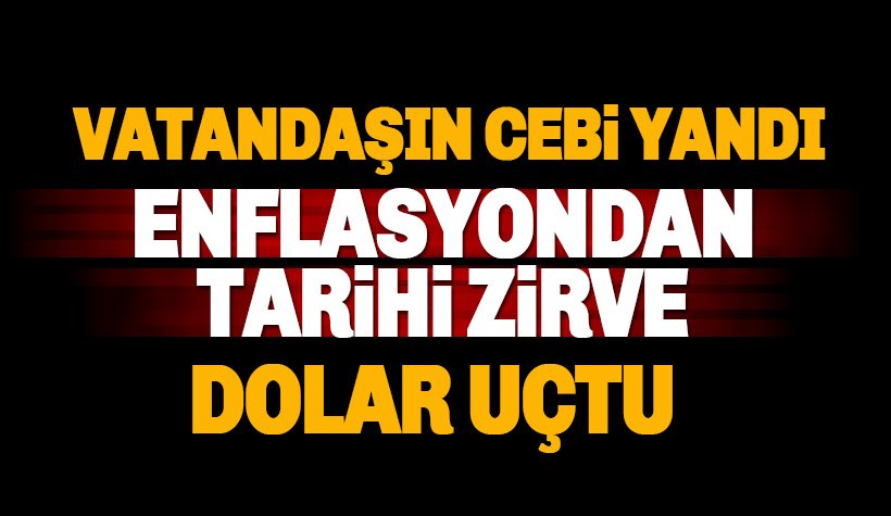 Vatandaşın cebinde yangın: Enflasyon tarihi rekor kırdı, dolar fırladı