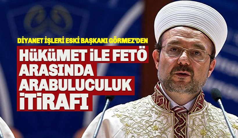 Görmez'den itiraf: Hükümet ve FETÖ arasında arabuluculuk!