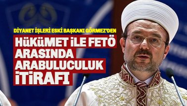 Görmez'den itiraf: Hükümet ve FETÖ arasında arabuluculuk!