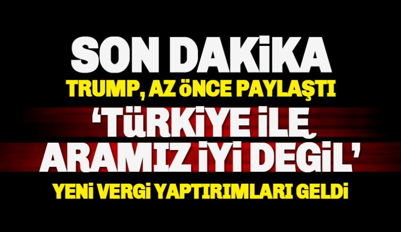 ABD’den Türkiye’ye yeni vergi yaptırımı. Trump: Türkiye ile ilişkilerimiz iyi değil.