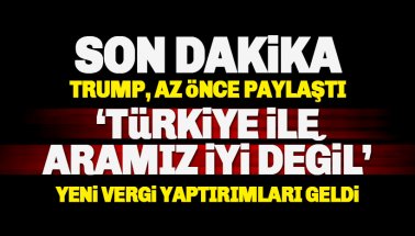 ABD’den Türkiye’ye yeni vergi yaptırımı. Trump: Türkiye ile ilişkilerimiz iyi değil.