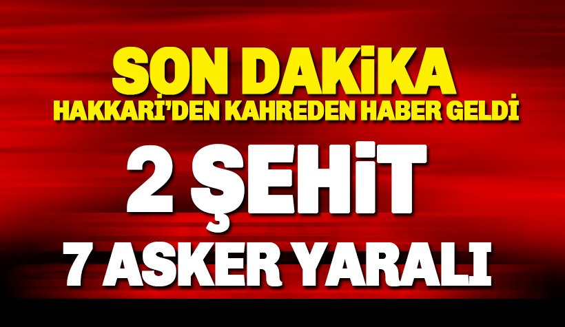 Hakkari'den kahreden haber! 2 asker şehit, 7 asker yaralandı