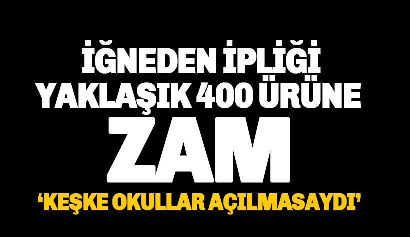 Son dakika: İğneden ipliğe, Yaklaşık 400 ürün ve malzemeye zam geldi