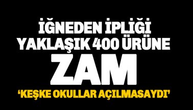 Son dakika: İğneden ipliğe, Yaklaşık 400 ürün ve malzemeye zam geldi