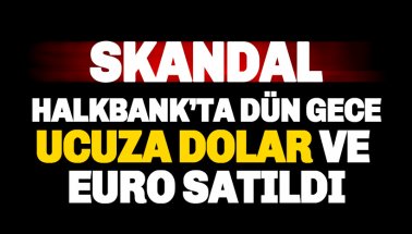 Skandal: Halkbank’ta dün akşam ucuza dolar ve euro satıldı