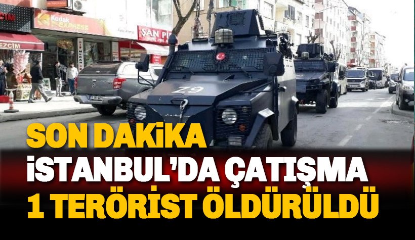 Son dakika: İstanbul'da çatışma: 1 Terörist öldürüldü