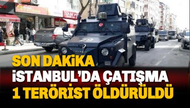 Son dakika: İstanbul'da çatışma: 1 Terörist öldürüldü