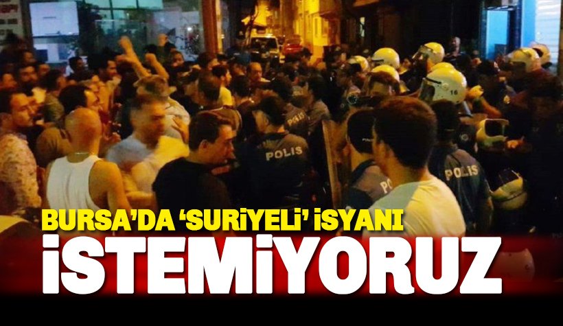 Bursa'da Suriyeli isyanı: 24 saattir sürüyor. İstemiyoruz