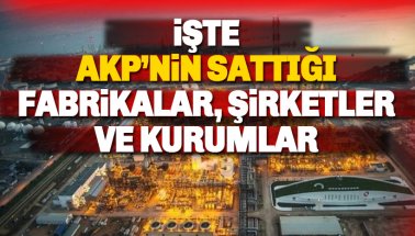 İşte AKP'nin sattığı kurumlar ve elimizde son kalanlar!