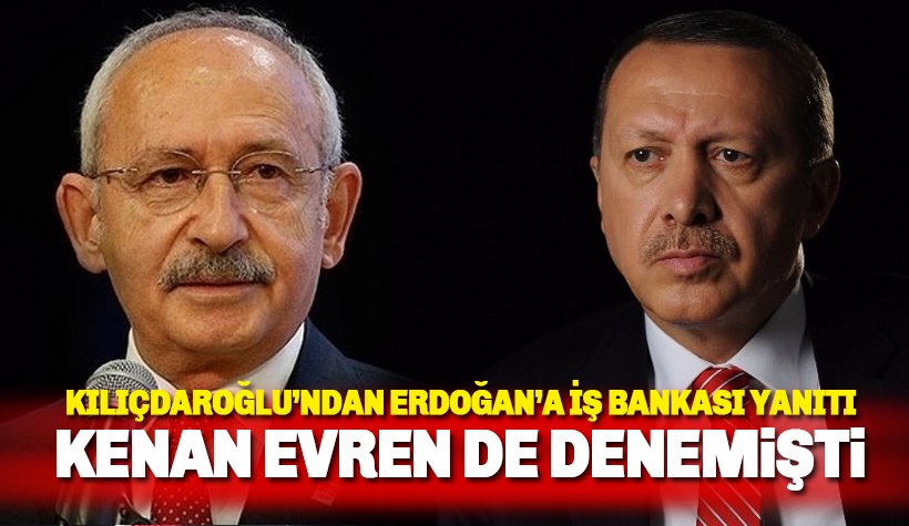 Kılıçdaroğlu'ndan Erdoğan'a Kenan Evren'li, İş bankası yanıtı