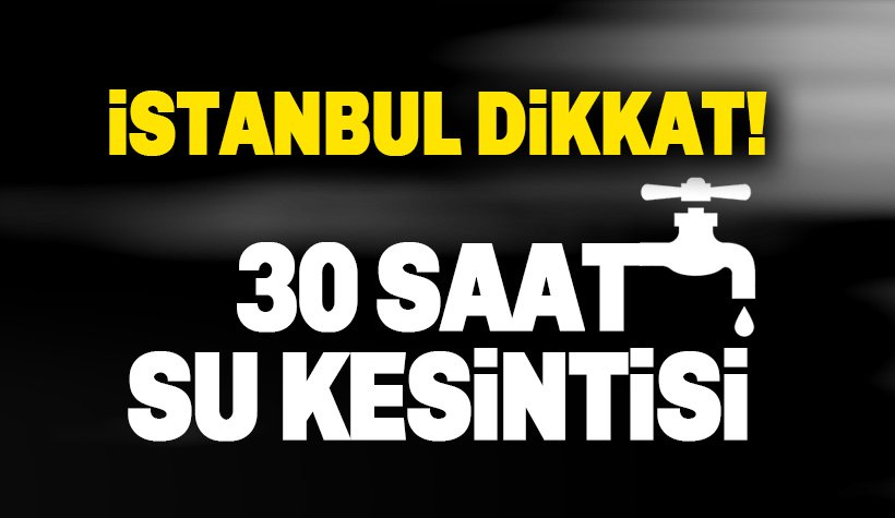 Dikkat! İstanbul'da 30 saatlik su kesintisi