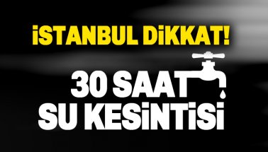 Dikkat! İstanbul'da 30 saatlik su kesintisi