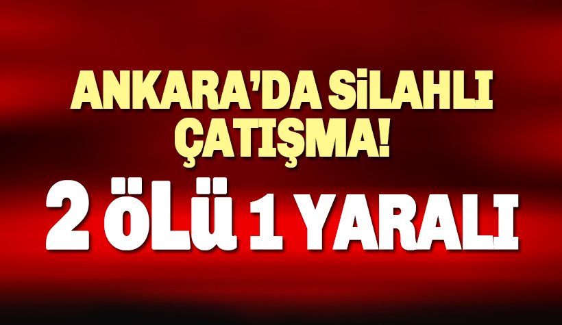 Son dakika: Ankara’da silahlı kavga: 2 ölü, 1 yaralı