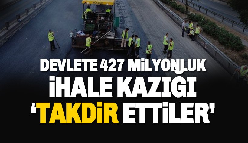 Devlete 427 milyonluk ihale kazığı 'takdir ettiler'