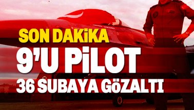Ankara’da operasyon! 9’u pilot 36 subay gözaltına alındı
