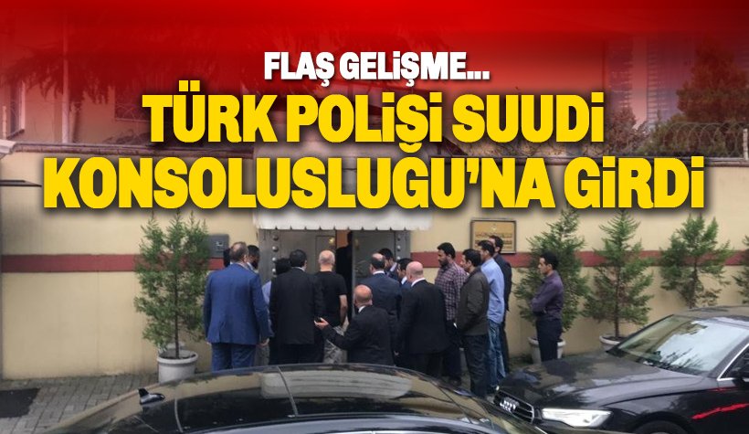 Türk polisi Suudi Başkonsolosluğu’na girdi! İncelemeler tamamlandı